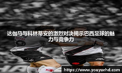 达伽马与科林蒂安的激烈对决揭示巴西足球的魅力与竞争力