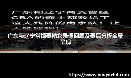 广东与辽宁常规赛精彩录像回顾及赛后分析全景呈现