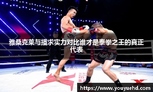 雅桑克莱与播求实力对比谁才是泰拳之王的真正代表